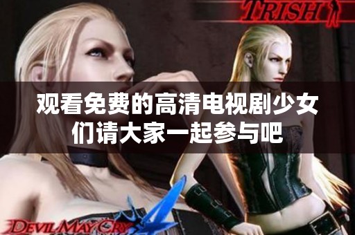 观看免费的高清电视剧少女们请大家一起参与吧