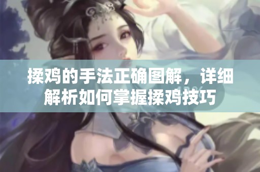 揉鸡的手法正确图解，详细解析如何掌握揉鸡技巧
