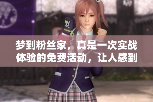 梦到粉丝家，真是一次实战体验的免费活动，让人感到无比兴奋