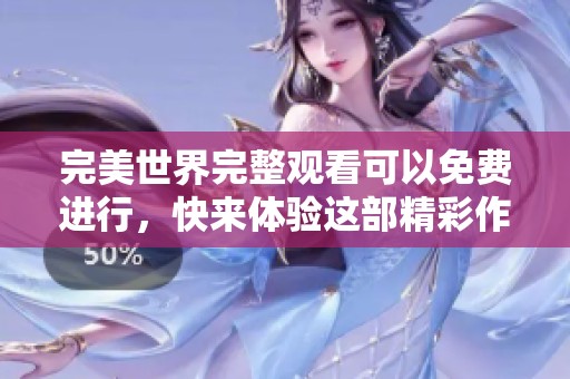 完美世界完整观看可以免费进行，快来体验这部精彩作品吧！