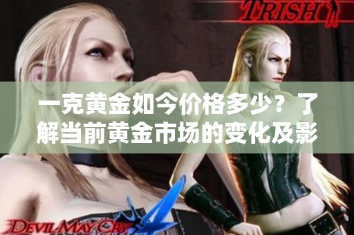 一克黄金如今价格多少？了解当前黄金市场的变化及影响因素。