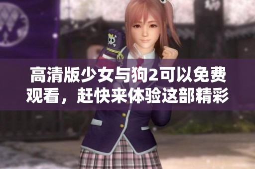 高清版少女与狗2可以免费观看，赶快来体验这部精彩影片吧