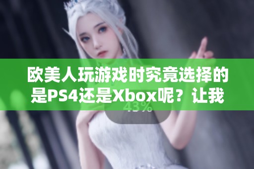 欧美人玩游戏时究竟选择的是PS4还是Xbox呢？让我们来看看各自的特点吧！
