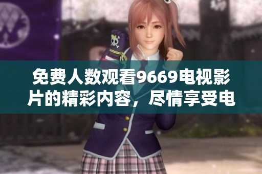 免费人数观看9669电视影片的精彩内容，尽情享受电影带来的乐趣