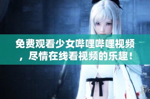 免费观看少女哔哩哔哩视频，尽情在线看视频的乐趣！