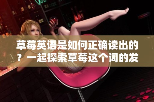 草莓英语是如何正确读出的？一起探索草莓这个词的发音技巧吧