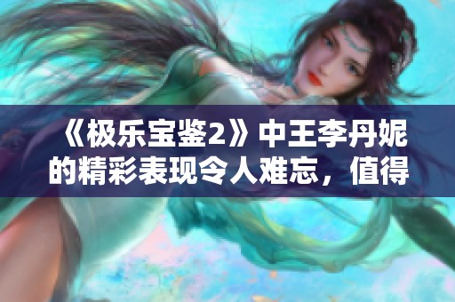 《极乐宝鉴2》中王李丹妮的精彩表现令人难忘，值得一看！