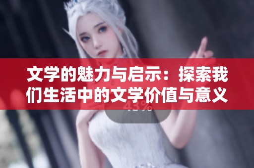 文学的魅力与启示：探索我们生活中的文学价值与意义