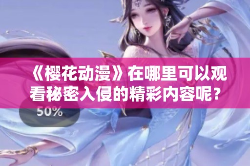 《樱花动漫》在哪里可以观看秘密入侵的精彩内容呢？