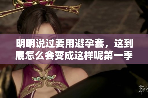 明明说过要用避孕套，这到底怎么会变成这样呢第一季