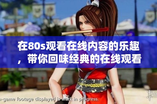 在80s观看在线内容的乐趣，带你回味经典的在线观看体验