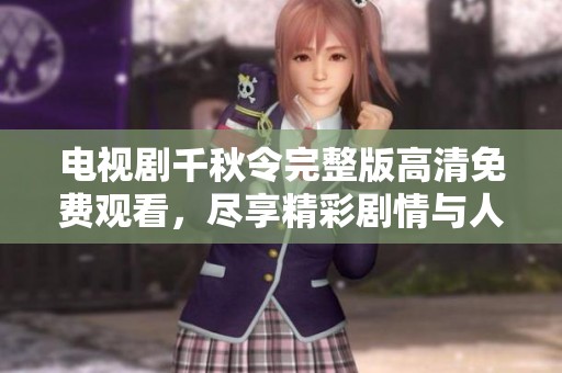 电视剧千秋令完整版高清免费观看，尽享精彩剧情与人物魅力！
