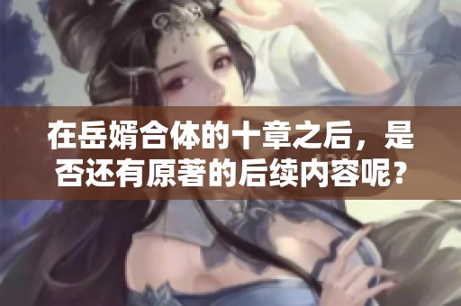 在岳婿合体的十章之后，是否还有原著的后续内容呢？