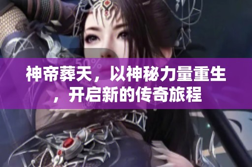 神帝葬天，以神秘力量重生，开启新的传奇旅程