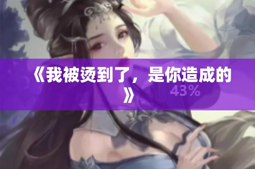 《我被烫到了，是你造成的》