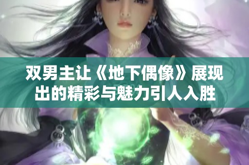 双男主让《地下偶像》展现出的精彩与魅力引人入胜