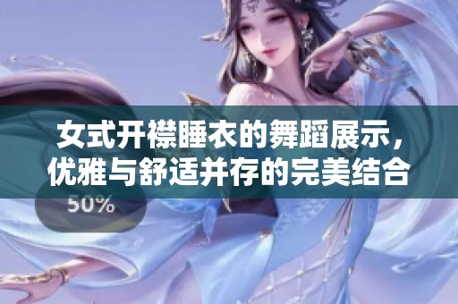 女式开襟睡衣的舞蹈展示，优雅与舒适并存的完美结合