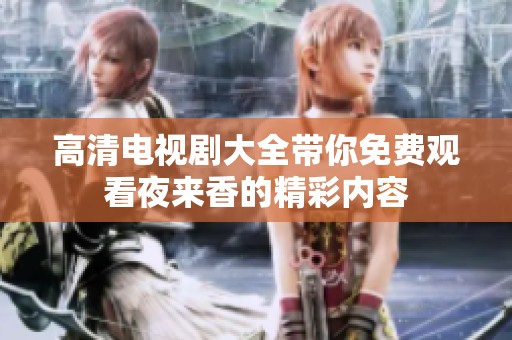 高清电视剧大全带你免费观看夜来香的精彩内容