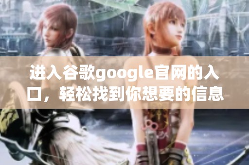 进入谷歌google官网的入口，轻松找到你想要的信息与服务