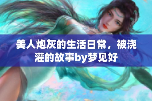 美人炮灰的生活日常，被浇灌的故事by梦见好
