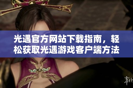 光遇官方网站下载指南，轻松获取光遇游戏客户端方法