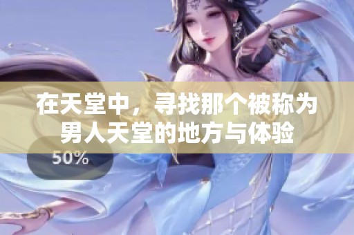 在天堂中，寻找那个被称为男人天堂的地方与体验