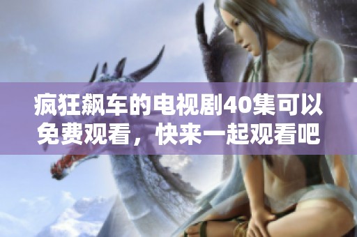 疯狂飙车的电视剧40集可以免费观看，快来一起观看吧！