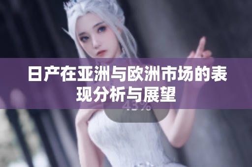 日产在亚洲与欧洲市场的表现分析与展望