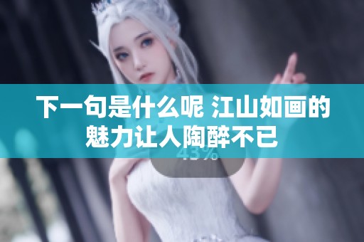 下一句是什么呢 江山如画的魅力让人陶醉不已