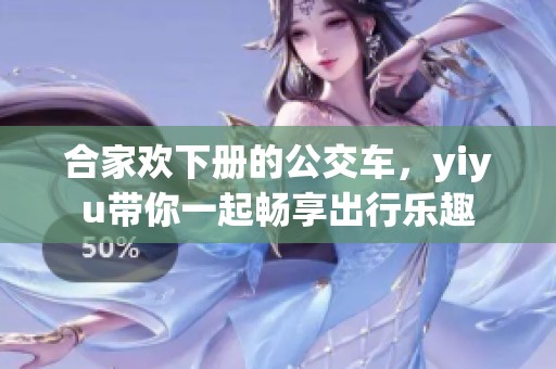合家欢下册的公交车，yiyu带你一起畅享出行乐趣