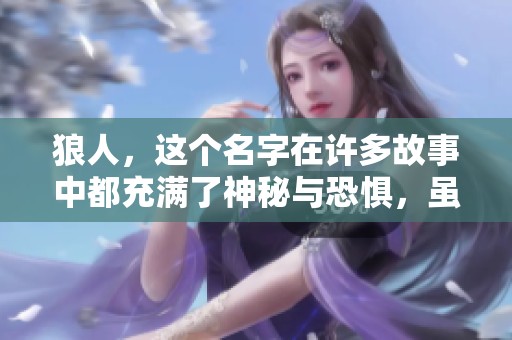 狼人，这个名字在许多故事中都充满了神秘与恐惧，虽乃虚构却引人入胜。