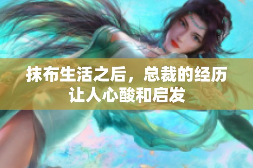 抹布生活之后，总裁的经历让人心酸和启发
