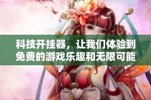 科技开挂器，让我们体验到免费的游戏乐趣和无限可能