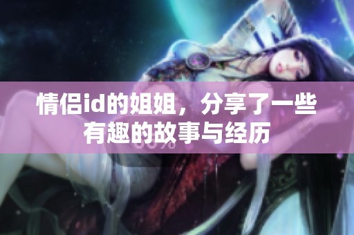 情侣id的姐姐，分享了一些有趣的故事与经历