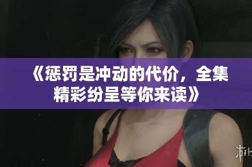 《惩罚是冲动的代价，全集精彩纷呈等你来读》