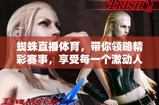 蜘蛛直播**，带你领略精彩赛事，享受每一个激动人心的时刻