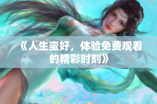 《人生蛮好，体验免费观看的精彩时刻》