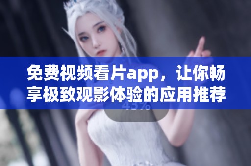 免费视频看片app，让你畅享极致观影体验的应用推荐