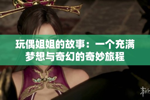 玩偶姐姐的故事：一个充满梦想与奇幻的奇妙旅程