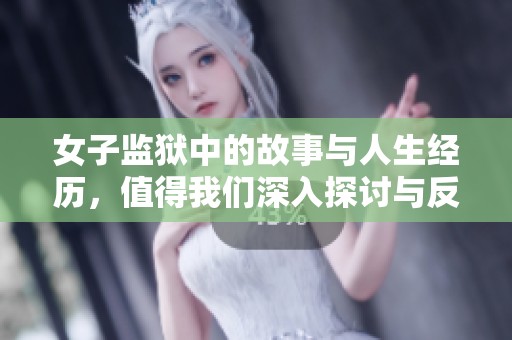女子监狱中的故事与人生经历，值得我们深入探讨与反思