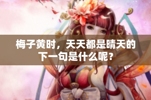 梅子黄时，天天都是晴天的下一句是什么呢？