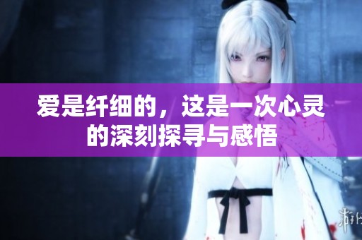 爱是纤细的，这是一次心灵的深刻探寻与感悟