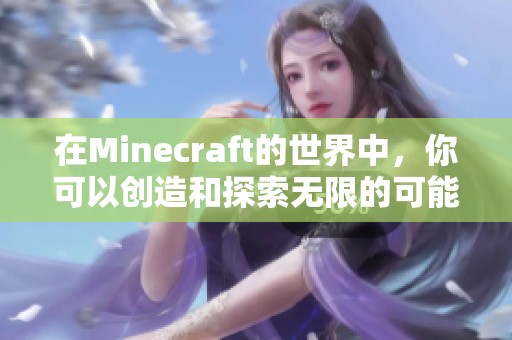 在Minecraft的世界中，你可以创造和探索无限的可能性和乐趣