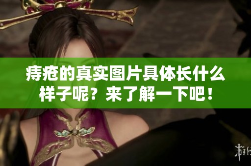 痔疮的真实图片具体长什么样子呢？来了解一下吧！