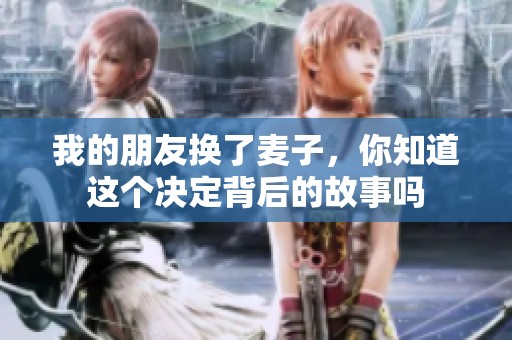 我的朋友换了麦子，你知道这个决定背后的故事吗