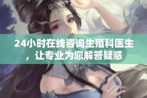 24小时在线咨询生殖科医生，让专业为您解答疑惑