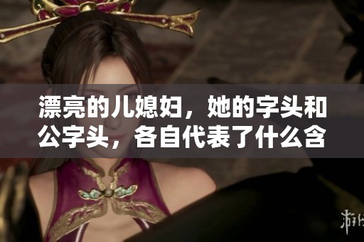 漂亮的儿媳妇，她的字头和公字头，各自代表了什么含义呢