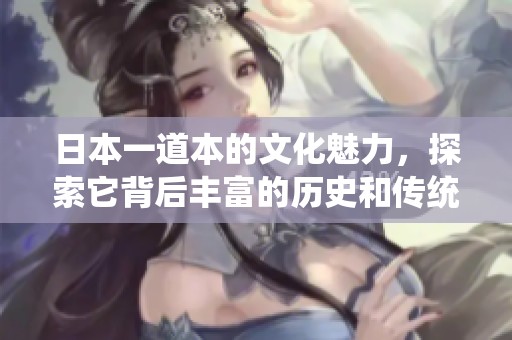 日本一道本的文化魅力，探索它背后丰富的历史和传统