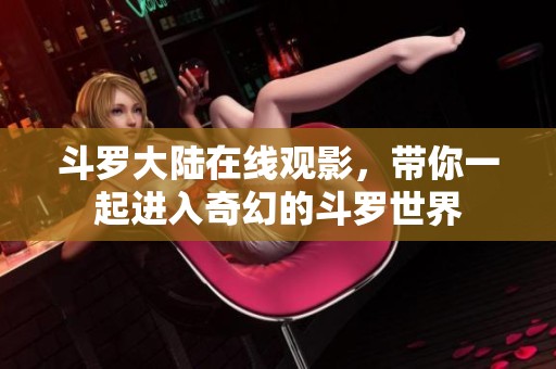 斗罗大陆在线观影，带你一起进入奇幻的斗罗世界
