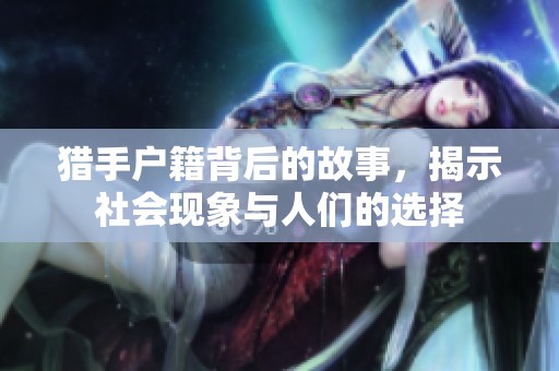 猎手户籍背后的故事，揭示社会现象与人们的选择